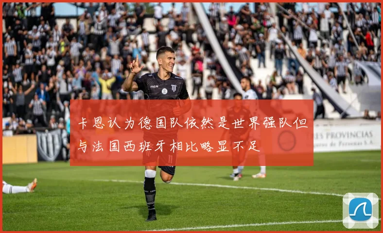 卡恩认为德国队依然是世界强队但与法国西班牙相比略显不足