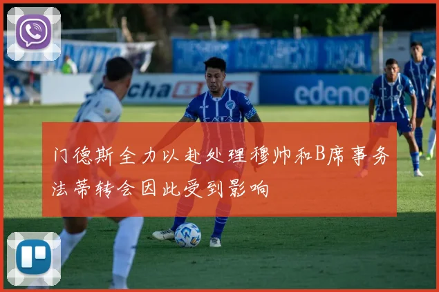 门德斯全力以赴处理穆帅和B席事务法蒂转会因此受到影响
