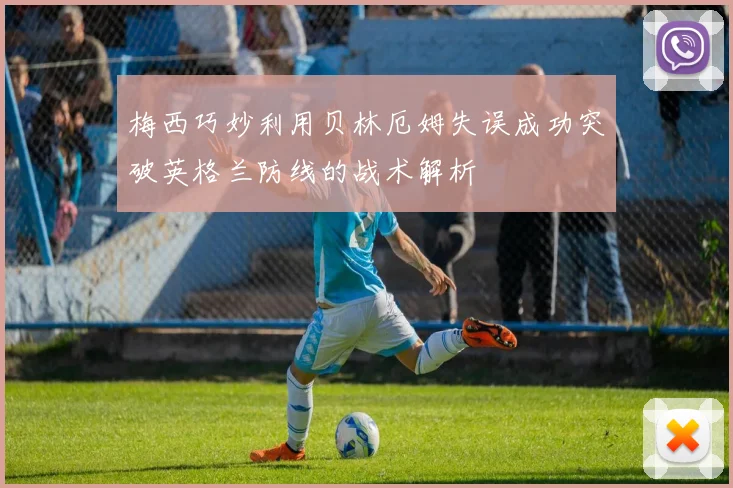 梅西巧妙利用贝林厄姆失误成功突破英格兰防线的战术解析