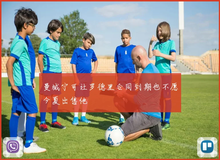 曼城宁可让罗德里合同到期也不愿今夏出售他