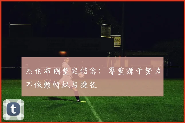 杰伦布朗坚定信念：尊重源于努力不依赖特权与捷径