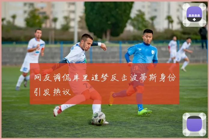 网友调侃库里追梦反击波蒂斯身份引发热议