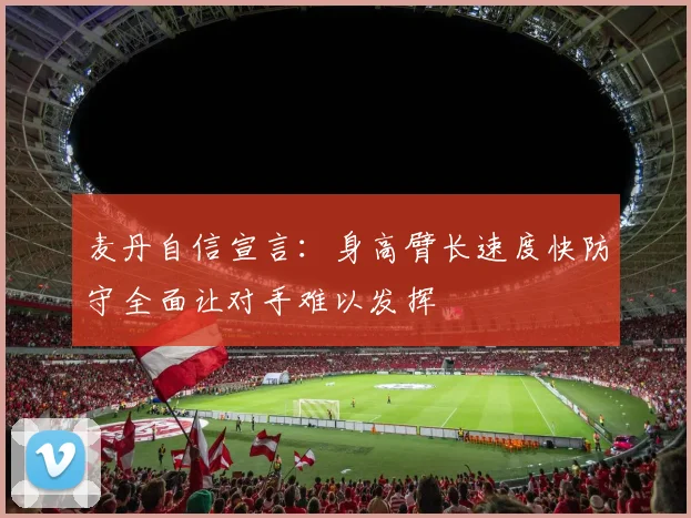麦丹自信宣言：身高臂长速度快防守全面让对手难以发挥