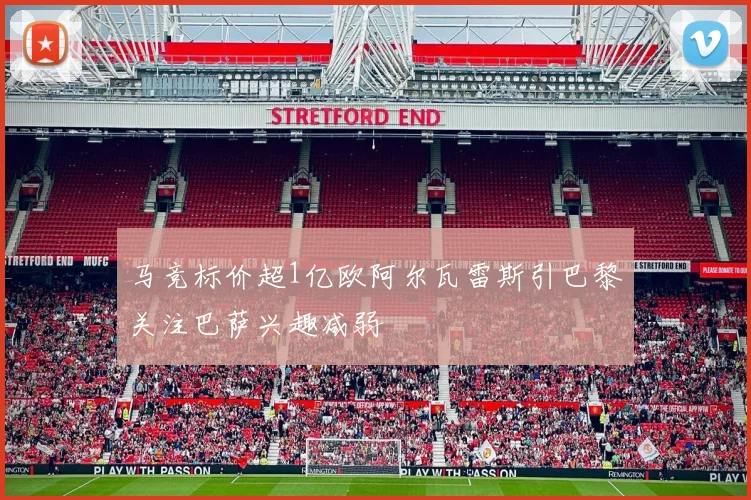 马竞标价超1亿欧阿尔瓦雷斯引巴黎关注巴萨兴趣减弱