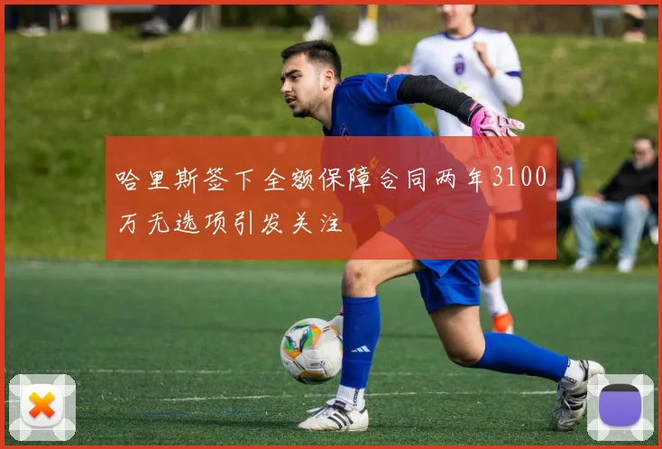 哈里斯签下全额保障合同两年3100万无选项引发关注