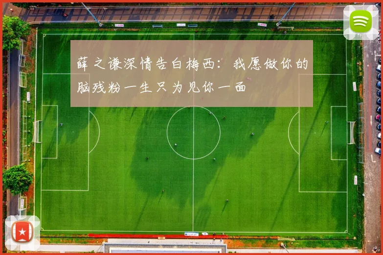 薛之谦深情告白梅西：我愿做你的脑残粉一生只为见你一面