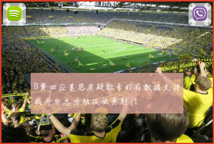 B费回应基恩质疑称幸好有数据支持我并非总为助攻放弃射门