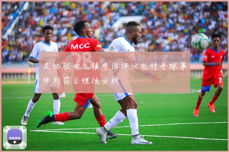 足协驳回三镇申诉评议孔特手球事件判罚合理性分析